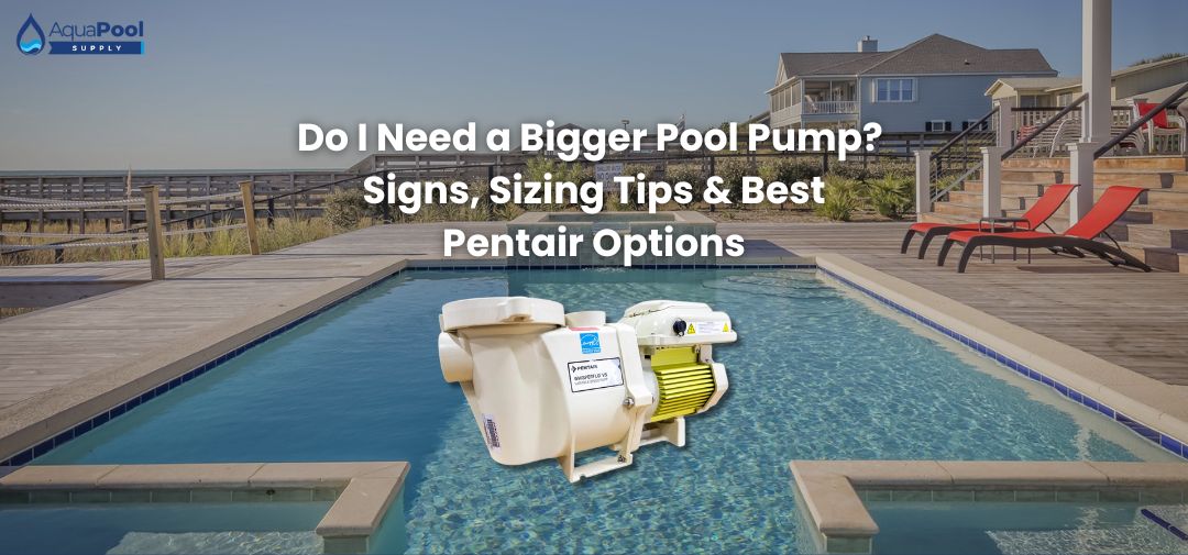 Do I Need a Bigger Pool Pump? Signs, Sizing Tips & Best Pentair Options - Aqua Pool Supply