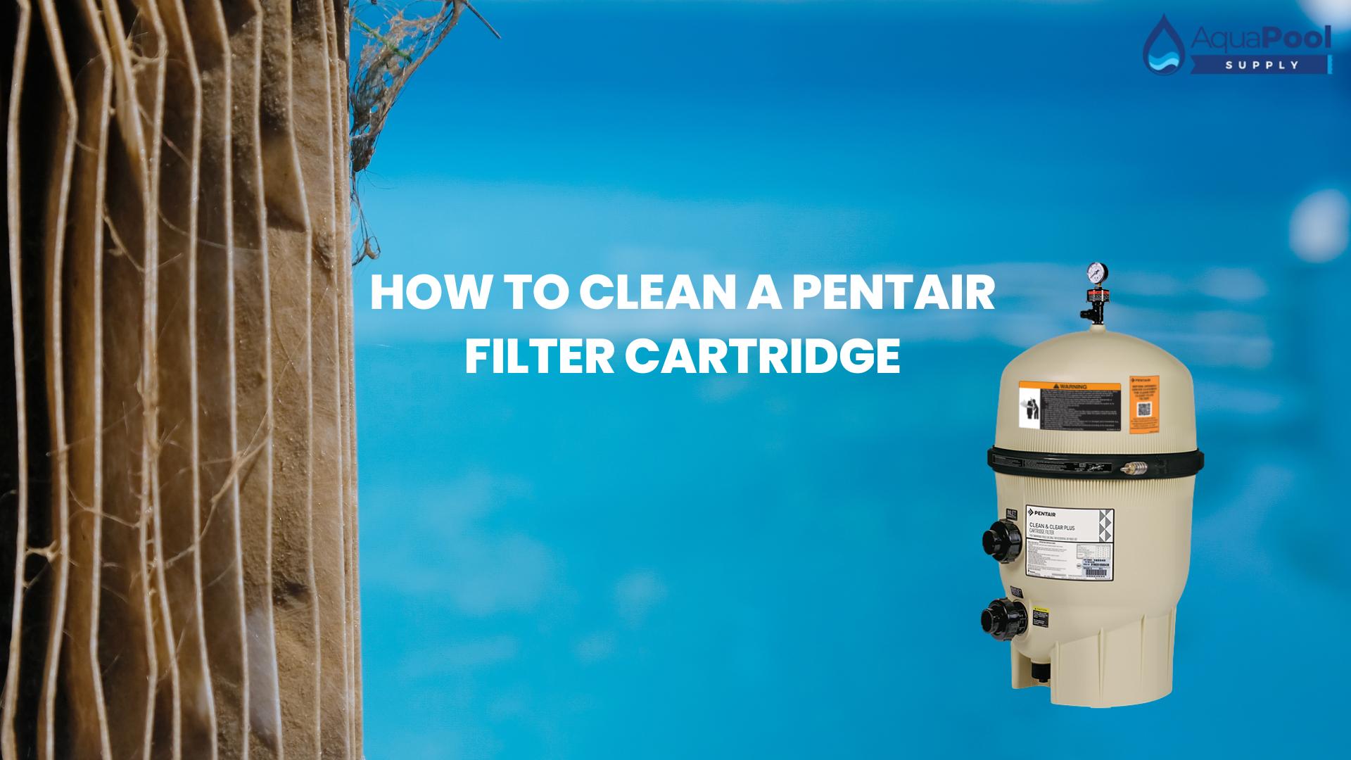 How to Clean a Pentair Filter Cartridge: Step-by-Step Guide - Aqua Pool Supply