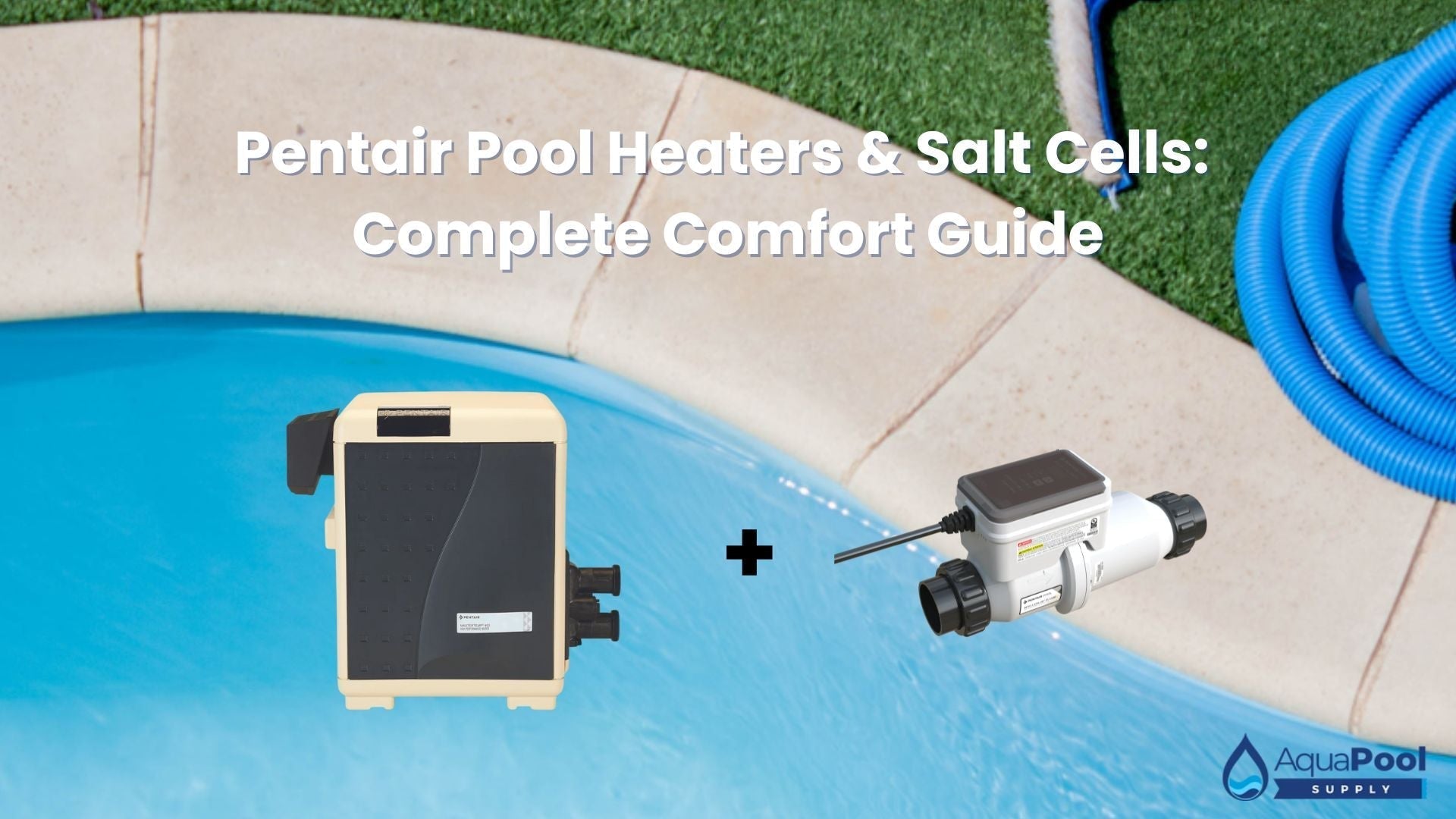 Pentair Pool Heaters & Salt Cells: Complete Comfort Guide - Aqua Pool Supply