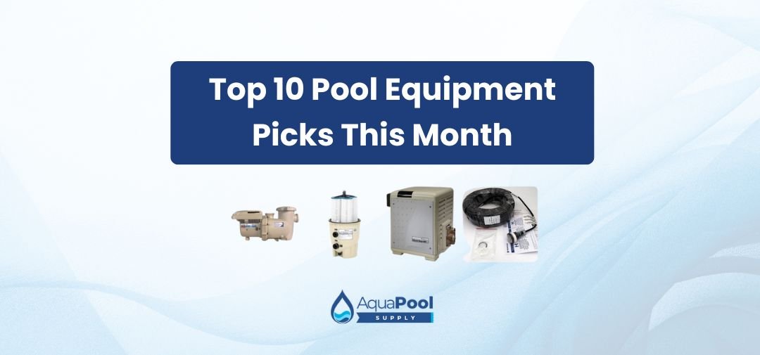 Top 10 Pool Equipment Picks This Month - Aqua Pool Supply