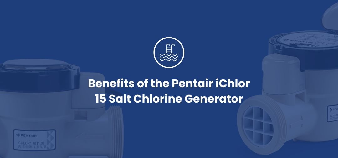 Benefits of the Pentair iChlor 15 Salt Chlorine Generator - Aqua Pool Supply