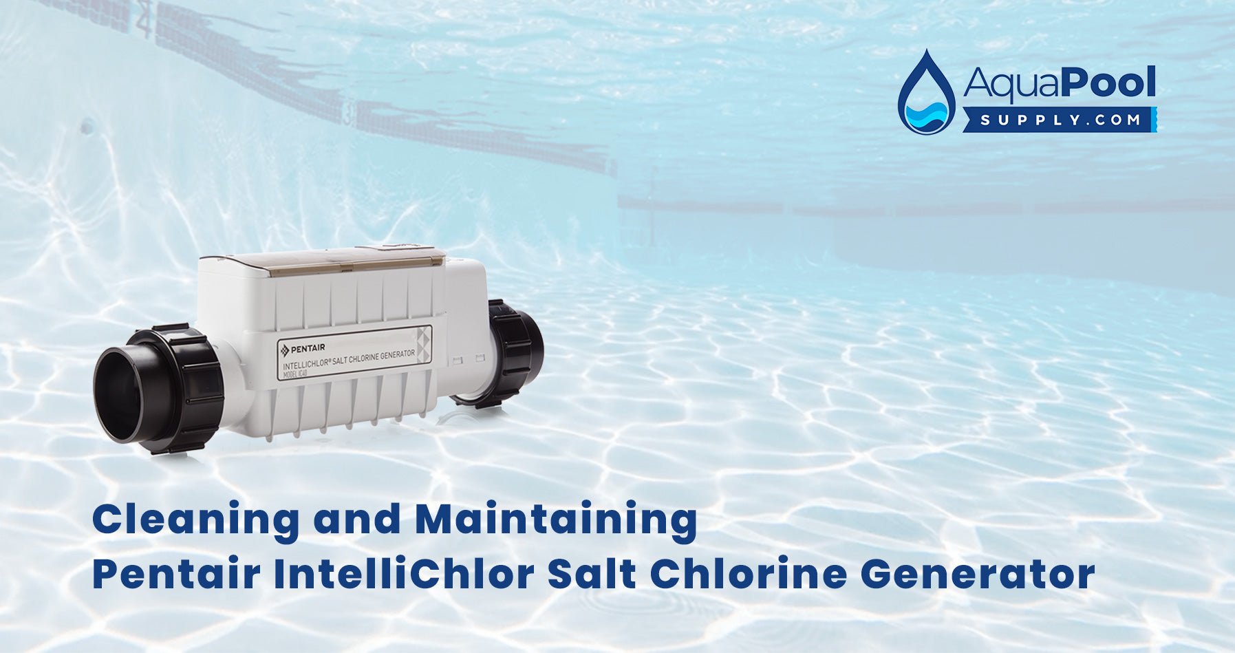 How to Clean and Maintain Your Pentair IntelliChlor Salt Chlorine Generator for Optimal Performance - Aqua Pool Supply