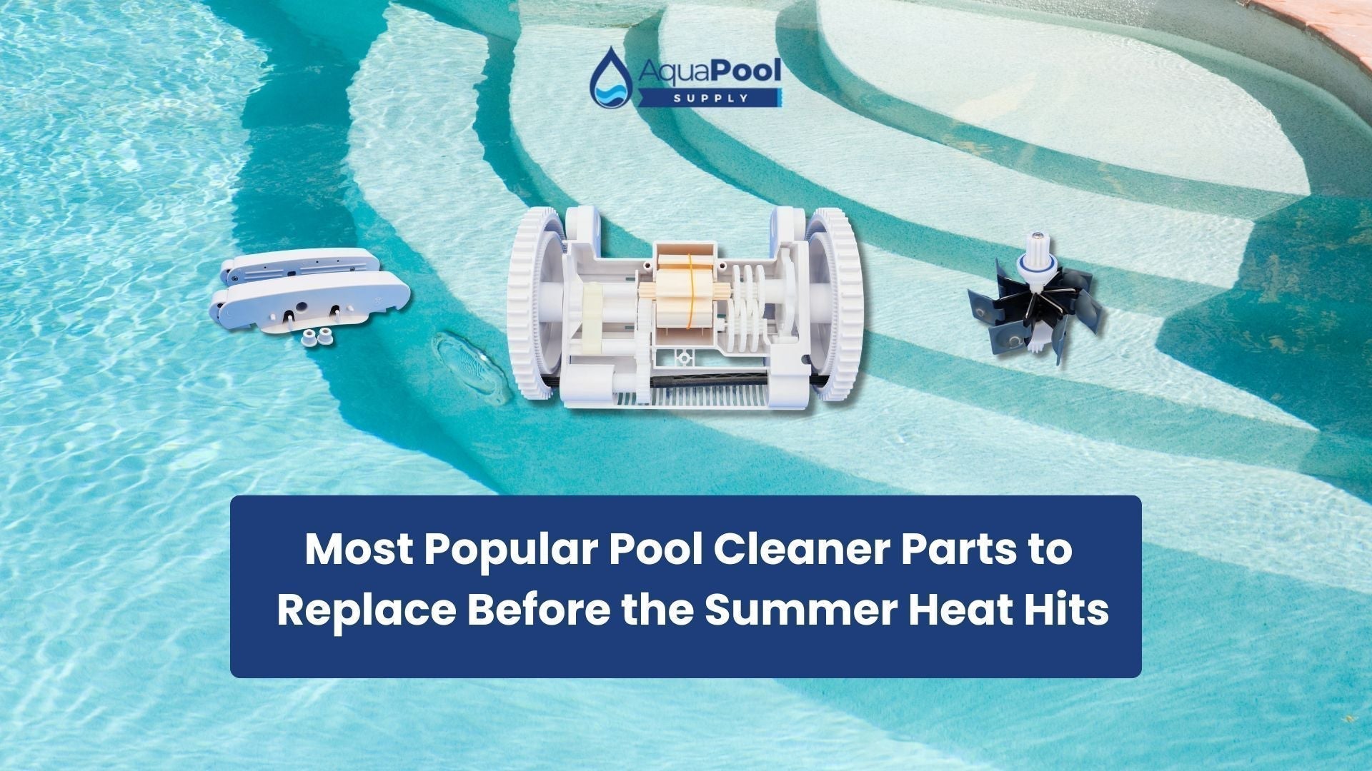Most Popular Pool Cleaner Parts to Replace Before the Summer Heat Hits - Aqua Pool Supply
