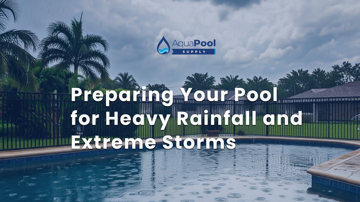 Preparing Your Pool for Heavy Rainfall and Extreme Storms - Aqua Pool Supply