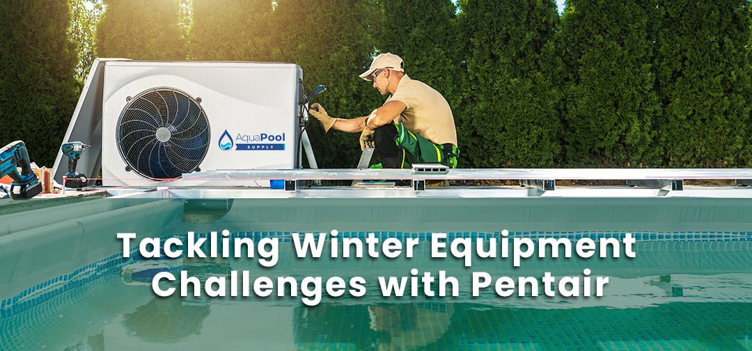 Tackling Winter Equipment Challenges with Pentair - Aqua Pool Supply