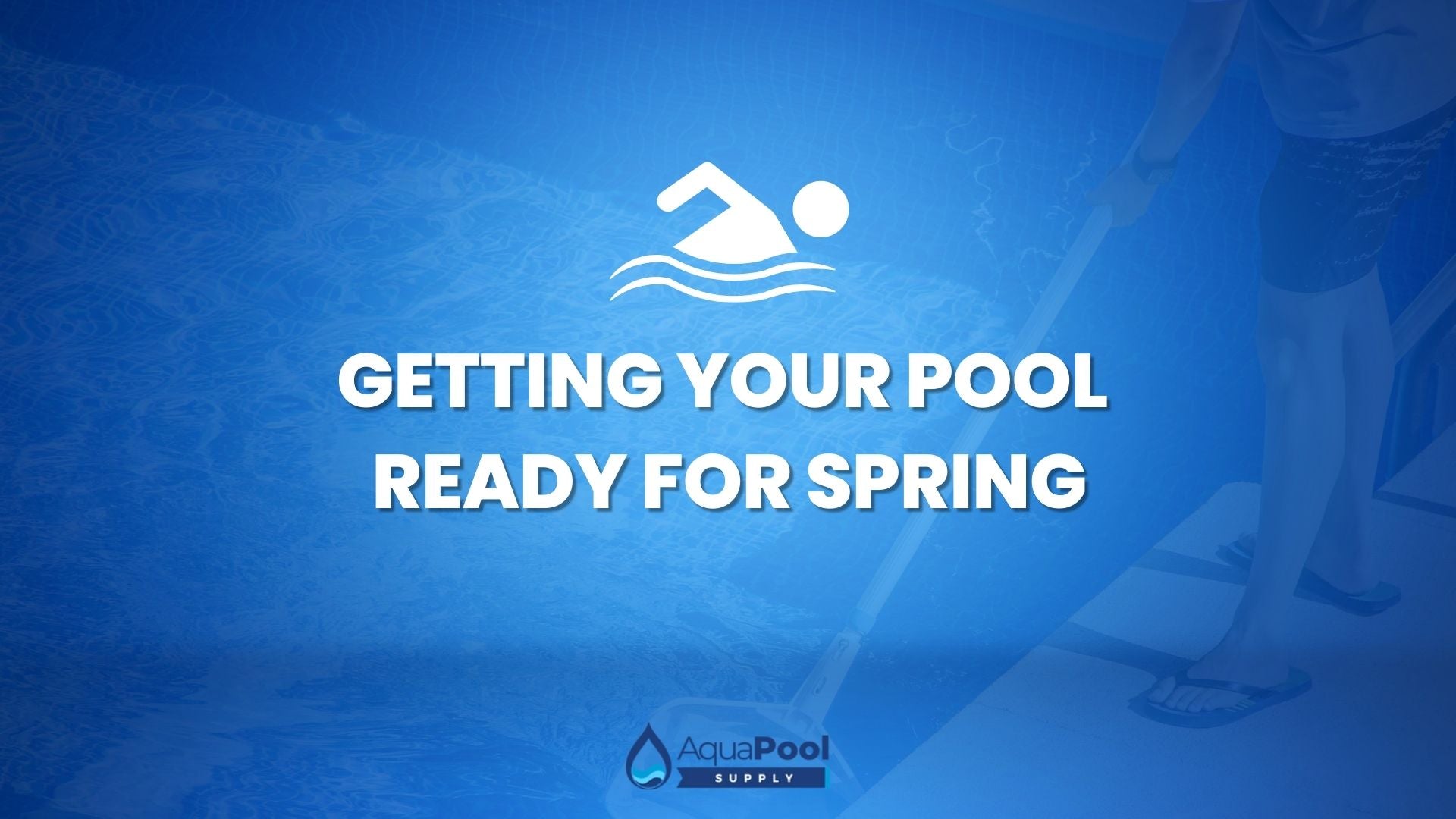 The Ultimate Guide to Getting Your Pool Ready for Spring 2025 - Aqua Pool Supply