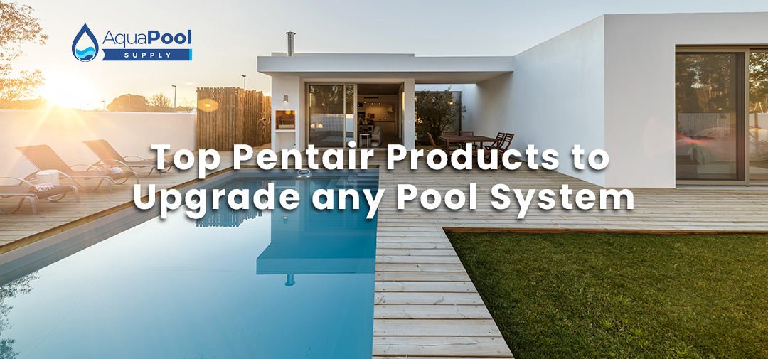 Top Pentair Products to Upgrade any Pool System - Aqua Pool Supply