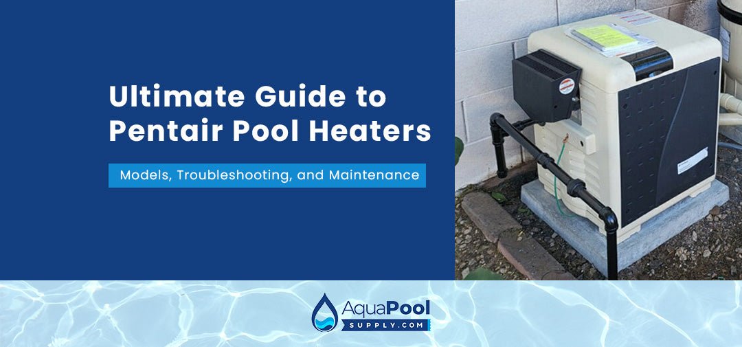 Ultimate Guide to Pentair Pool Heaters: Models, Troubleshooting, and Maintenance - Aqua Pool Supply