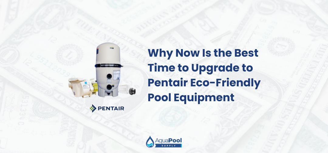 Why Now Is the Best Time to Upgrade to Pentair Eco-Friendly Pool Equipment - Aqua Pool Supply